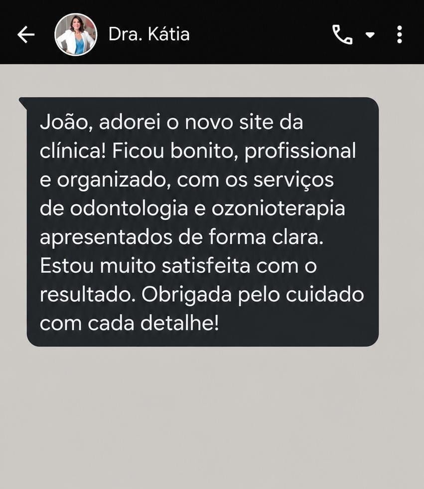 Print da conversa no WhatsApp com a Dra. Kátia: João, adorei o novo site da clínica! Ficou bonito, profissional e organizado, com os serviços de odontologia e ozonioterapia apresentados de forma clara. Estou muito satisfeita com o resultado. Obrigada pelo cuidado com cada detalhe!